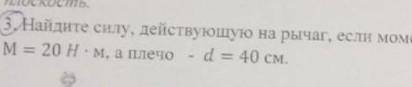 3.Найдите силу, действующую на рычаг, если момент силыM = 20 H•м, а плечо d = 40 см.​