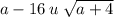 a - 16 \: u \: \sqrt{a + 4}