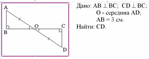 Дано: AB перпендикулярны BC; CD перпендикулярны BC; O - середина AD; AB = 3 см. Найти: CD.