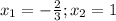 x_{1} =- \frac{2}{3}; x_{2} = 1