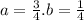 a = \frac{3}{4} .b = \frac{1}{4}