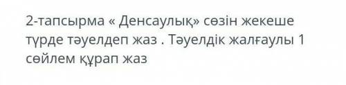 2-тапсырма « денсаулық» сөзін жекеше түрде тәуелдеп жаз . тәуелдік жалғаулы 1 сөйлем құрап жаз УМОЛЯ