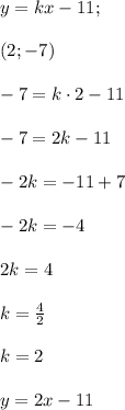 y=kx-11; \\\\ (2;-7) \\ \\ -7=k\cdot 2 -11 \\ \\ -7=2k-11 \\ \\ -2k=-11+7 \\ \\ -2k=-4 \\ \\ 2k=4 \\ \\ k=\frac{4}{2} \\ \\ k=2 \\ \\ y=2x-11