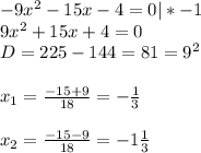 -9x^2-15x-4=0|*-1\\9x^2+15x+4=0\\D=225-144=81=9^2\\\\x_{1}=\frac{-15+9}{18}=-\frac{1}{3} \\\\ x_{2}=\frac{-15-9}{18}=-1\frac{1}{3}