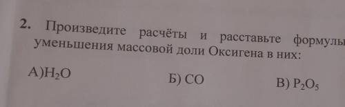 2. Произведите расчёты и расставьте формулы веществ уменьшения массовой доли Оксигена в них: ​