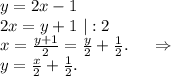 y=2x-1\\2x=y+1\ |:2\\x=\frac{y+1}{2}= \frac{y}{2}+\frac{1}{2} . \ \ \ \ \Rightarrow\\y=\frac{x}{2}+\frac{1}{2}.