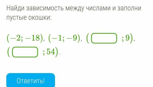 Найди зависимость между числами и заполни пустые окошки: (−2;−18),  (−1;−9),  (;9),  (;54).ответить!