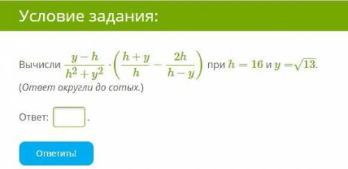 Смотрите Скриншот. Вычисли y−hh2+y2⋅(h+yh−2hh−y) при h=16 и y=13−−√. (ответ округли до сотых.) Смотр