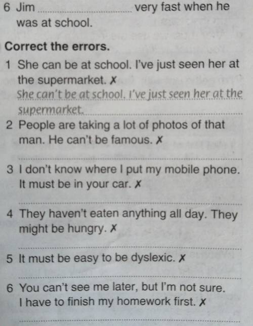 6 Correct the errors. 1 She can be at school. I've just seen her atthe supermarket. XShe can't be at