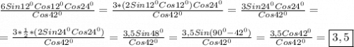 \frac{6Sin12^{0}Cos12^{0}Cos24^{0}}{Cos42^{0}}=\frac{3*(2Sin12^{0}Cos12^{0})Cos24^{0}}{Cos42^{0}}=\frac{3Sin24^{0}Cos24^{0}}{Cos42^{0}}=\\\\=\frac{3*\frac{1}{2}*(2Sin24^{0}Cos24^{0}) }{Cos42^{0} }=\frac{3,5Sin48^{0}}{Cos42^{0}}=\frac{3,5Sin(90^{0}-42^{0})}{Cos42^{0}}=\frac{3,5Cos42^{0}}{Cos42^{0}}=\boxed{3,5}