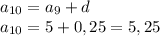 a_{10}=a_9+d\\a_{10}=5+0,25=5,25