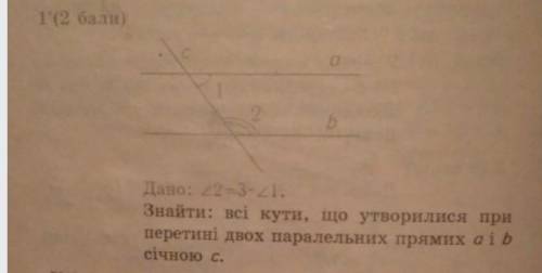 Дано: кут 2 =3* кут 1 Знайти: всі кути, що утворилися приперетині двох паралельних прямих аi bсічною