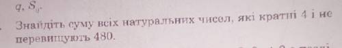 Знайдіть суму всіх натуральних чисел, які кратні 4 і неперевищують 480.​