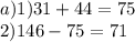 a)1)31 + 44 = 75 \\ 2)146 - 75 = 71