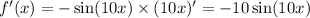 f'(x) = - \sin(10x) \times (10x) '= - 10 \sin(10x) \\