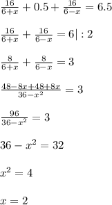 \frac{16}{6+x} + 0.5 + \frac{16}{6-x} = 6.5\\\\\frac{16}{6+x} + \frac{16}{6-x} = 6 | :2\\\\\frac{8}{6+x} + \frac{8}{6-x} = 3\\\\\frac{48-8x+48+8x}{36-x^{2}} = 3\\\\\frac{96}{36-x^{2}} = 3\\\\36-x^{2} = 32\\\\x^2 = 4\\\\x = 2