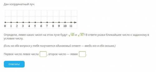 Определи, левее каких чисел на этом луче будут 45−−√ и 37−−√? В ответе укажи ближайшее число к задан