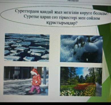 Суреттерден қандай жыл мезгілін көруге болады суретке қарап сөз тіркестері мен сөйлем құрастырыңдар​