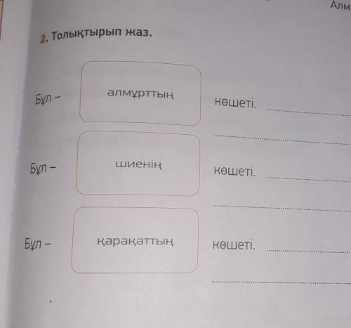 2. Толықтырып жаз. алмұрттыңБұл –көшеті.шиеніңБұл –көшеті.Бұл –қарақаттыңкөшеті.как делать?что делат