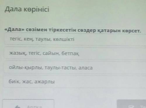 Дала көрінісі «Дала» сөзімен тіркесетін сөздер қатарын көрсет.тегіс, кең, таулы, көлшіктіжазық, тегі