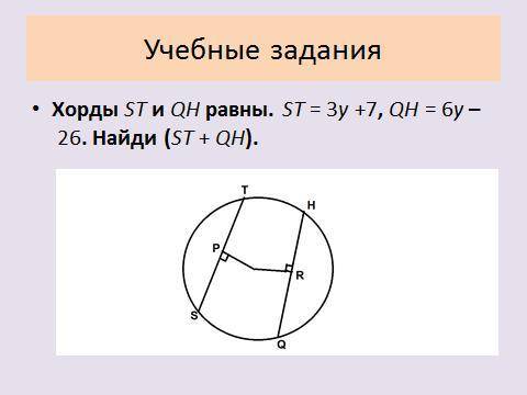 ГЕОМЕТРИЯ 7 класс, Хорды ST и QH равны ST=3y+7, QH=6y-26 найди (ST +QH)