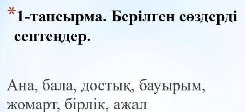 Просклонять слова по падежам-ана, бала, достық, бауырым, жомарт, бірлік, ажал​