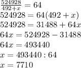 \frac{524928}{492 + x} = 64\\ 524928= 64(492 + x)\\ 524928 = 31488+64x\\64x=524928-31488\\64x=493440\\x=493440:64\\x=7710