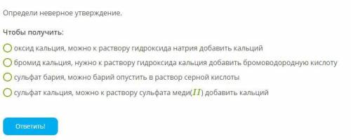 Определи неверное утверждение. Чтобы получить: оксид кальция, можно к раствору гидроксида натрия доб