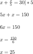 x+\frac{x}{5}=30|*5\\ \\ 5x+x=150\\\\6x=150\\\\x=\frac{150}{6}\\\\x=25