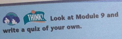 THINK! Look at Module 9 andwrite a quiz of your own.​
