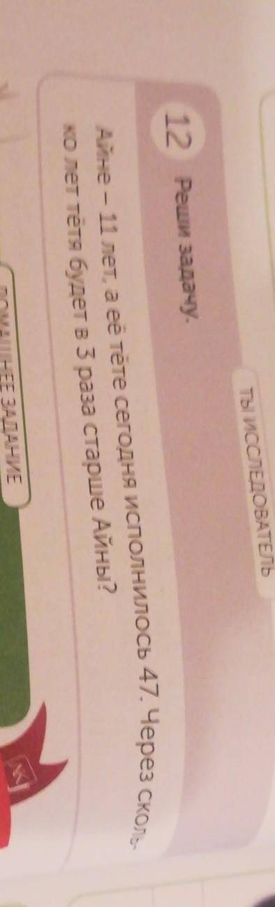 Ты исследовАТЕЛЬ 12 Peшu задачу.Айне - 11 лет, а ее тёте сегодня исполнилось 47. Через сколь-ко лет