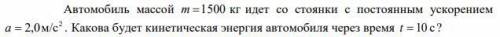 Автомобиль массой m =1500 кг идет со стоянки с постоянным ускорением а = 2,0м/с² . Какова будет кине