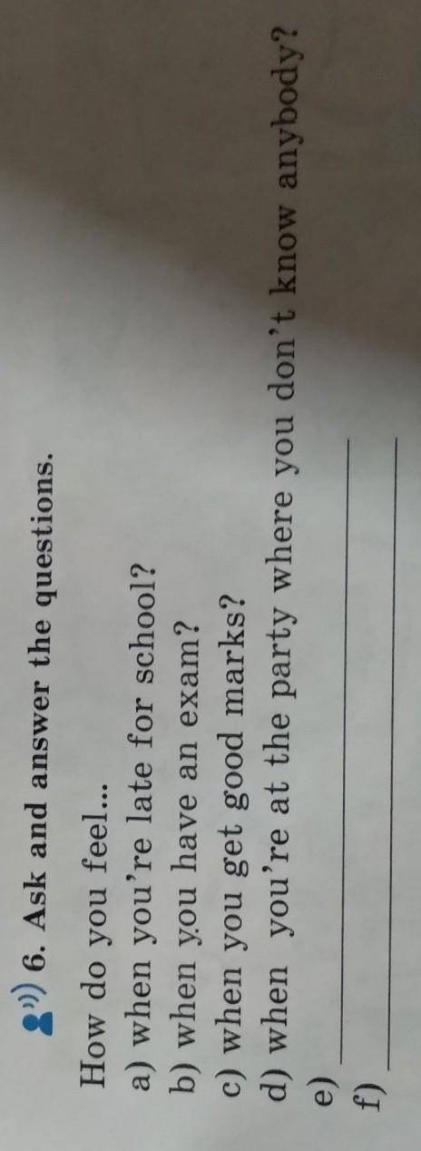 6. Ask and answer the questions. How do you feel...a) when you're late for school?b) when you have a