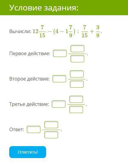 Вычисли: 12 7/15−(4−1 7/9):7/15+3/9 Первое действие: . Второе действие: . Третье действие: . ответ