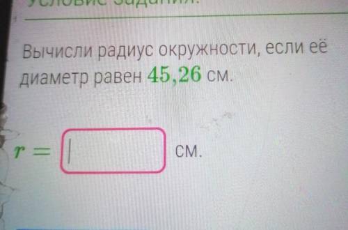 Условие задания:Вычисли радиус окружности, если еёдиаметр равен 45, 26 см.TСМ.​