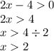 2x - 4 0 \\ 2x 4 \\ x 4 \div 2 \\ x 2