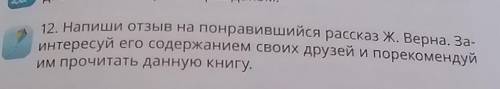 12. Напиши отзыв на понравившийся рассказ Ж. Верна. За- интересуй его содержанием своих друзей и пор