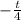 -\frac{t}{4}