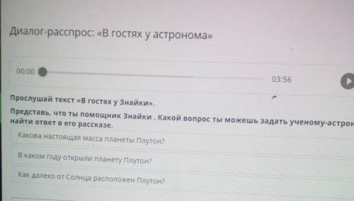 Диалог-расспрос: «В гостях у астронома» 00:00Прослушай текст «В гостях у Знайки».Представь, что ты З