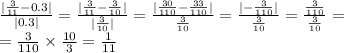 \frac{ | \frac{3}{11} - 0.3 | }{ |0.3| } = \frac{ | \frac{3}{11} - \frac{3}{10} | }{ | \frac{3}{10} | } = \frac{ | \frac{30}{110} - \frac{33}{110} | }{ \frac{3}{10} } = \frac{ | - \frac{ 3}{110} | }{ \frac{3}{10} } = \frac{ \frac{3}{110} }{ \frac{3}{10} } = \\ = \frac{3}{110} \times \frac{10}{3} = \frac{1}{11}