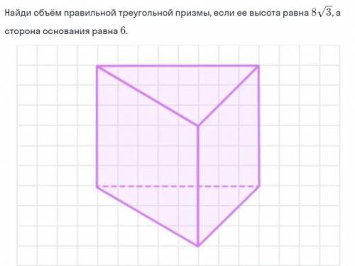 Найдите объем правильной треугольной призмы, если её высота равно 8√3, а сторона основания равна 6