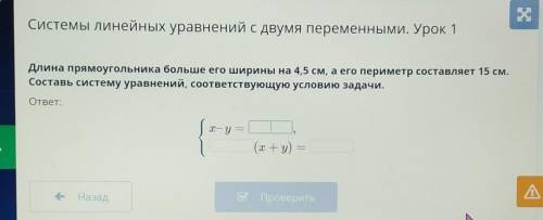 Длина прямоугольника больше его ширины на 4,5 см, а его периметр составляет 15 см. Составь систему у