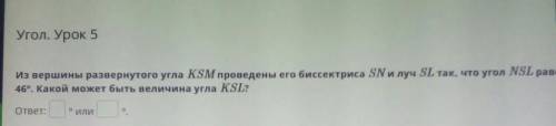 Угол. Урок 5 из вершины развернутого угла KSM проведены его биссектриса SN и луч SL так, что угол NЅ