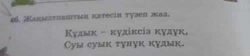 46. Жаңылтпаштың қатесін түзеп жаз. Құдық - күдіксіз құдүк,Суы суық тұнұқ құдық.көмектесіп жіберінде