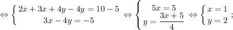 $ \displaystyle \Leftrightarrow \left \{ {{2x+3x+4y-4y=10-5} \atop {3x-4y=-5}} \right. \Leftrightarrow \left \{ {{5x=5} \atop {y=\dfrac{3x+5}{4}}} \right. \Leftrightarrow \left \{ {{x=1} \atop {y=2}} \right. ; $