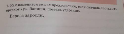 1. Как изменится смысл предложения, если сначала поставить предлог «у». Запиши, поставь ударение.Бер