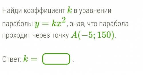 Найди коэффициент k в уравнении параболы y=kx2, зная, что парабола проходит через точку A(−5;150). о