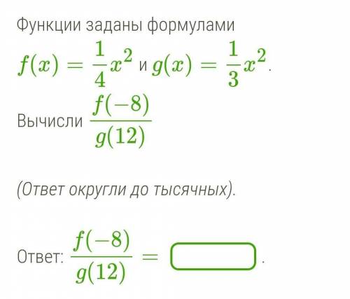 Функции заданы формулами f(x)=14x2 и g(x)=13x2. Вычисли f(−8)g(12)(ответ округли до тысячных).ответ:
