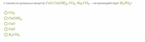 Химия 8 класс С какими из указанных веществ: CuO, Cu(OH)2, CO2, Na2CO3 — не взаимодействует H3PO4? C