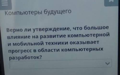 Верно ли утверждение, что большое влияние на развитие компьютернойи мобильной техники оказываетпрогр